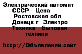 Электрический автомат- СССР › Цена ­ 450 - Ростовская обл., Донецк г. Электро-Техника » Бытовая техника   